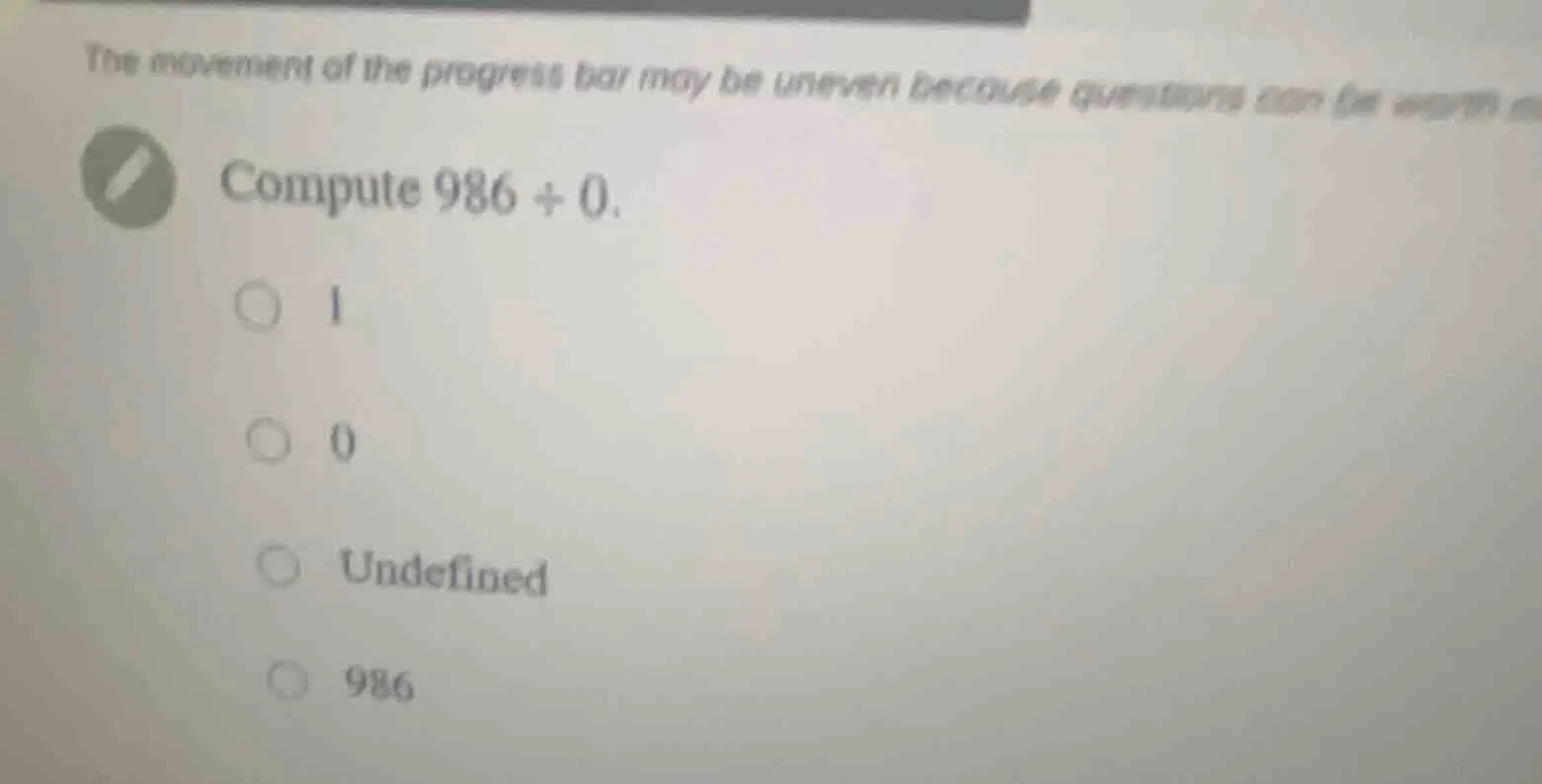compute 986 \\div 0. \ \\bigcirc 1 \ \\bigcirc 0 \ \\bigcirc undefined …
