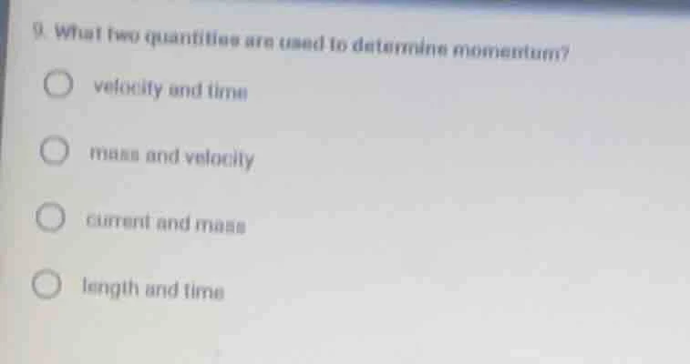 9. what two quantities are used to determine momentum? velocity and tim…
