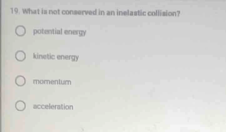 19. what is not conserved in an inelastic collision? potential energy k…