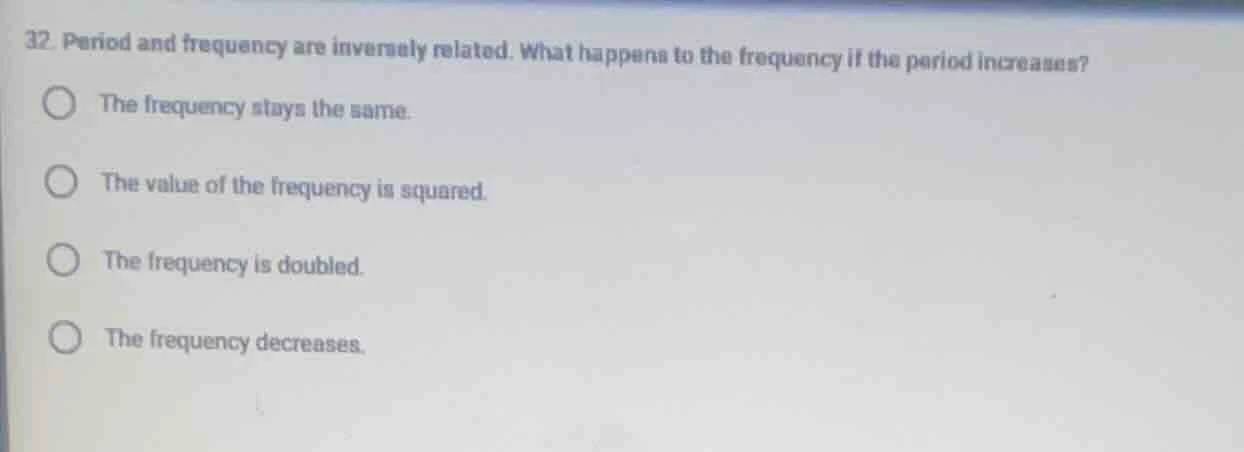 32. period and frequency are inversely related. what happens to the fre…