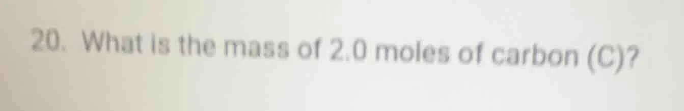 20. what is the mass of 2.0 moles of carbon (c)?