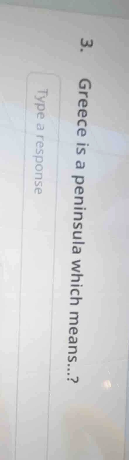 3. greece is a peninsula which means....? type a response