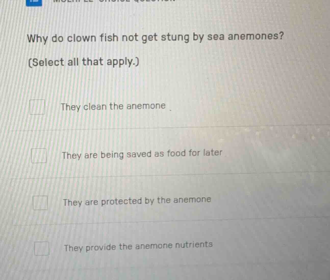 why do clown fish not get stung by sea anemones? (select all that apply…