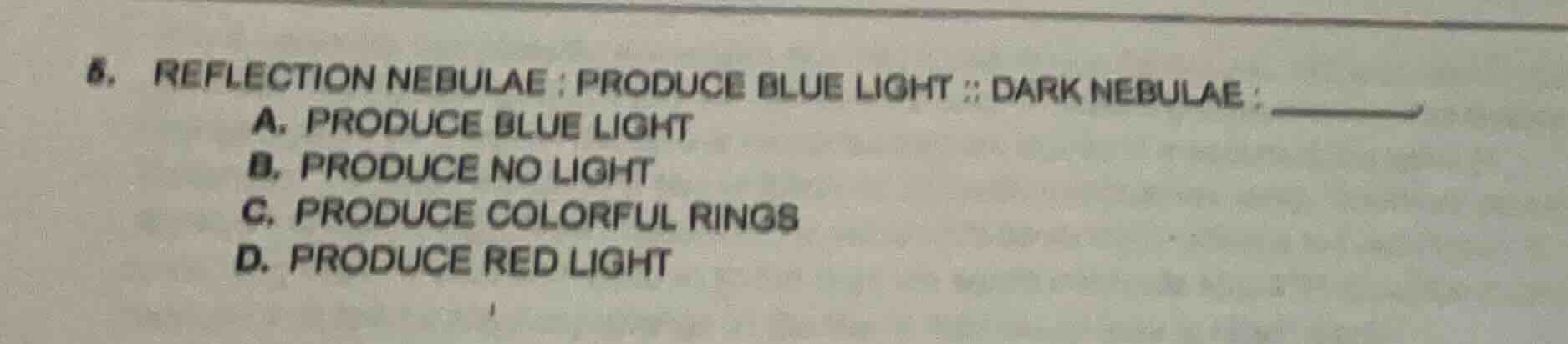 5. reflection nebulae : produce blue light :: dark nebulae : ______ a. …