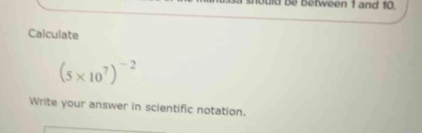 calculate \\(\\left(5 \\times 10^{7}\ ight)^{-2}\\) write your answer i…