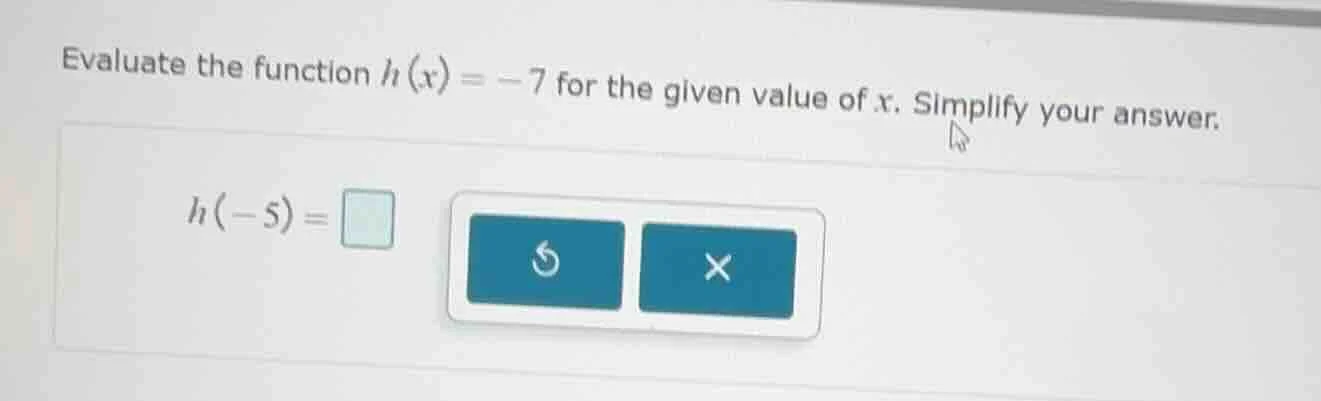 evaluate the function $h(x) = -7$ for the given value of $x$. simplify …