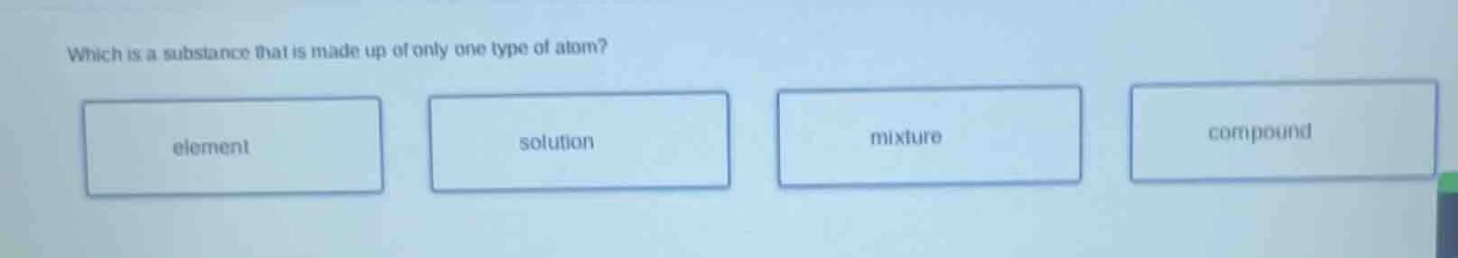 which is a substance that is made up of only one type of atom? element …
