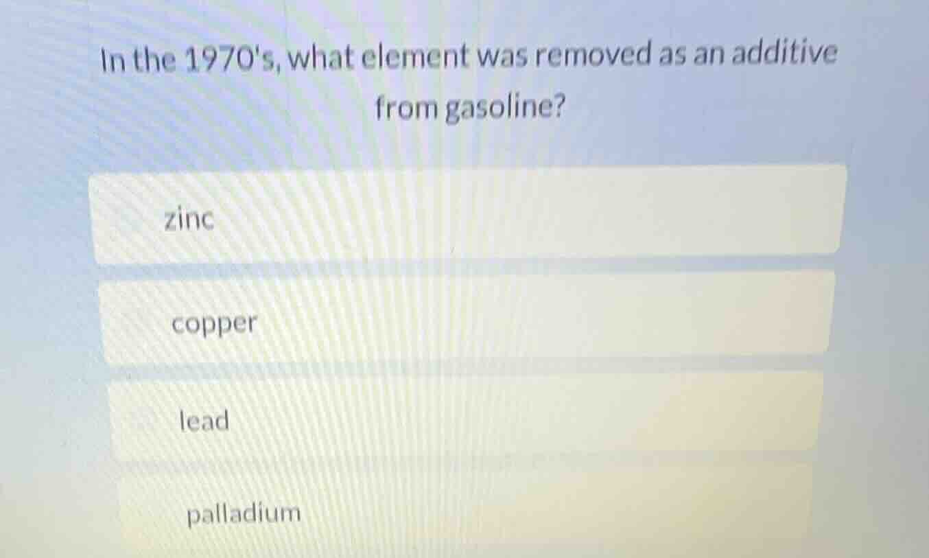 in the 1970s, what element was removed as an additive from gasoline? zi…