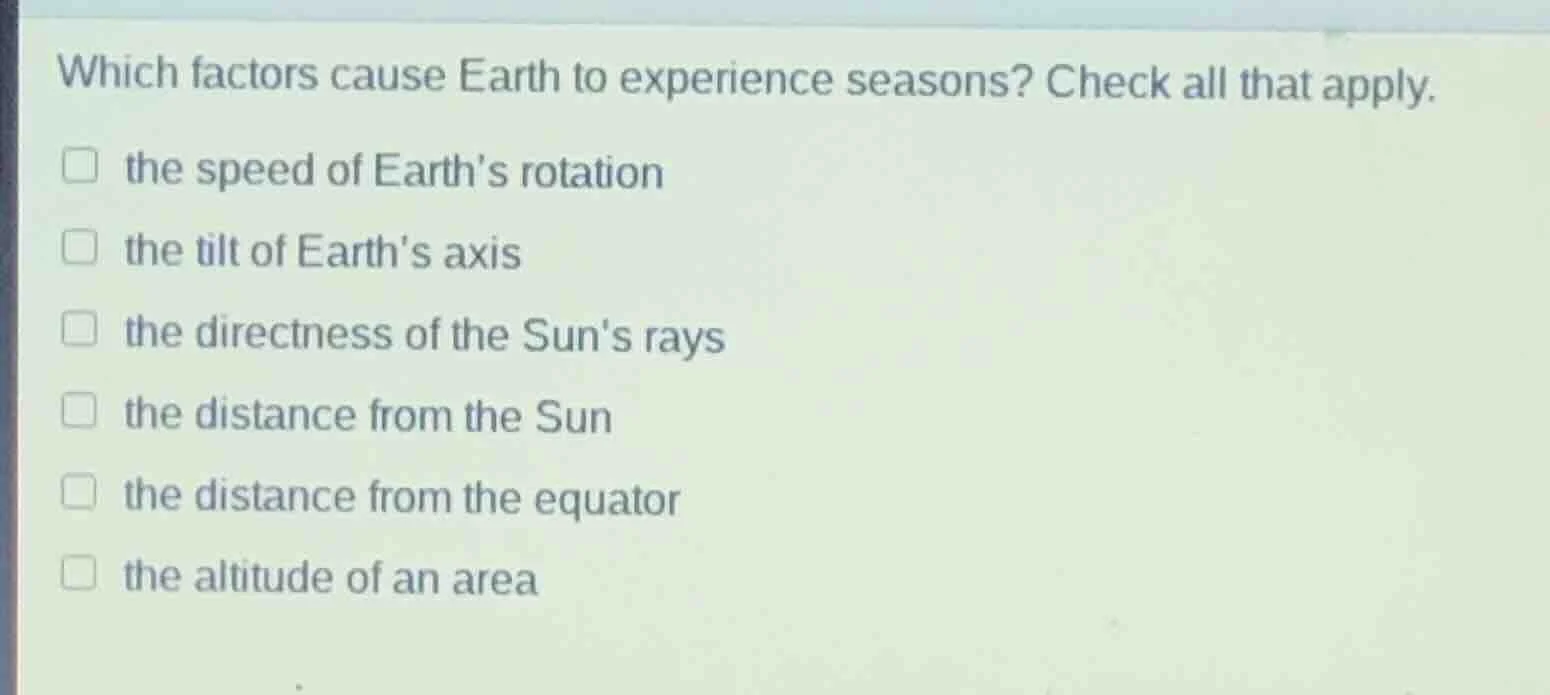 which factors cause earth to experience seasons? check all that apply. …