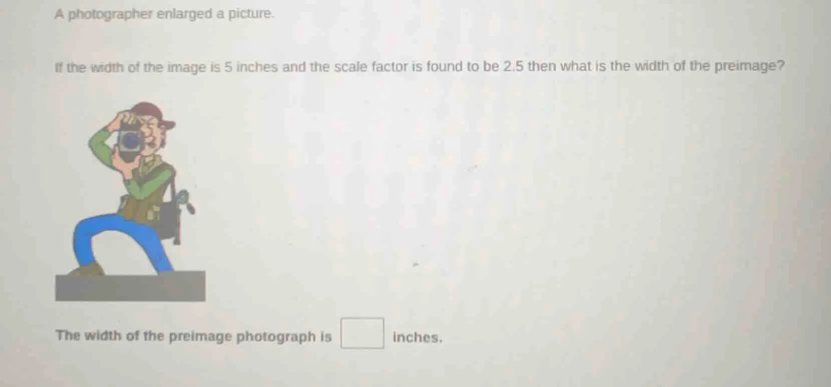 a photographer enlarged a picture. if the width of the image is 5 inche…