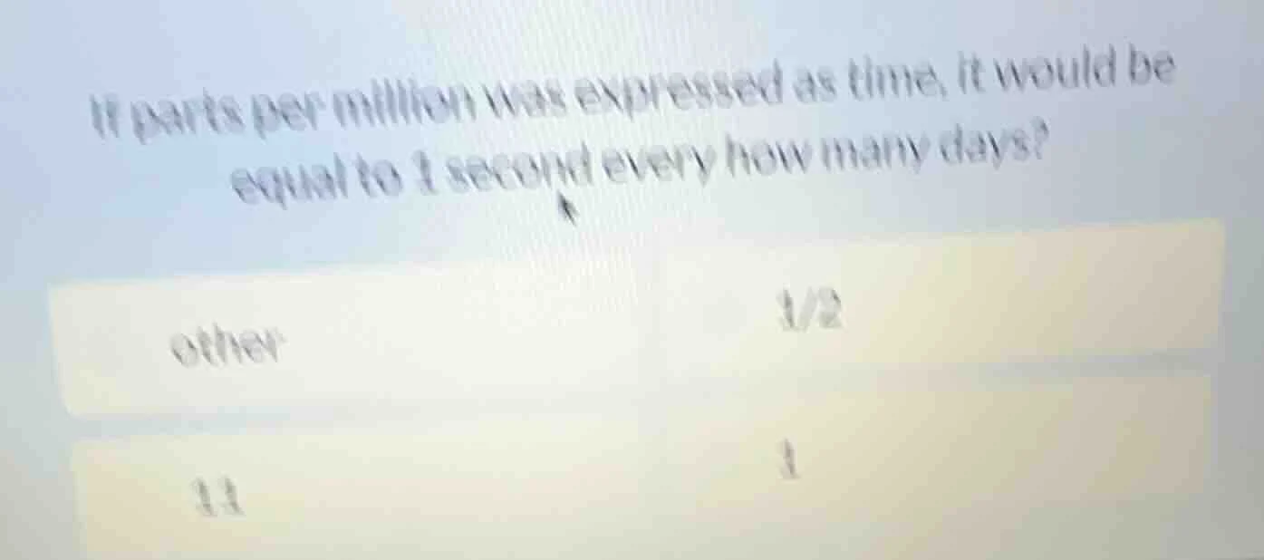 if parts per million was expressed as time, it would be equal to 1 seco…