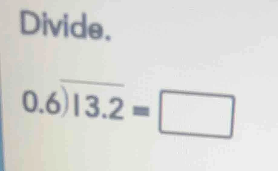 divide. 0.6)13.2 = \\boxed{}