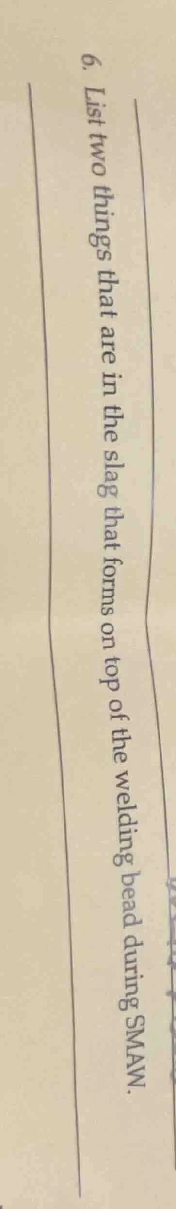 6. list two things that are in the slag that forms on top of the weldin…