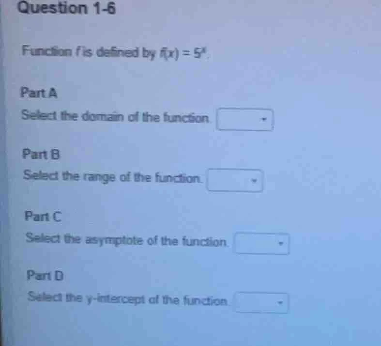 question 1-6 function f is defined by f(x) = 5^x. part a select the dom…