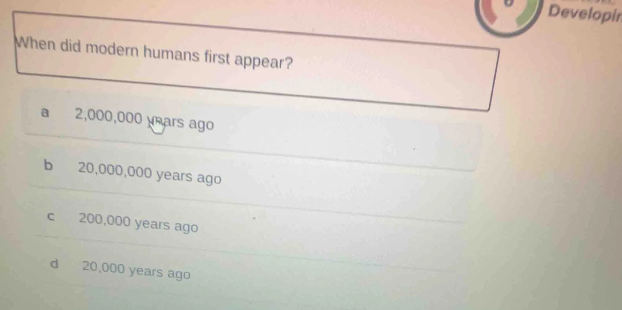 when did modern humans first appear? a 2,000,000 years ago b 20,000,000…