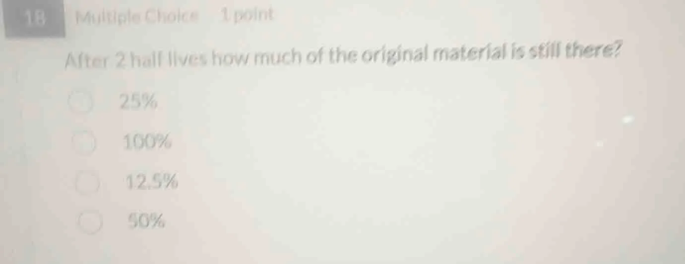 18 multiple choice 1 point after 2 half lives how much of the original …
