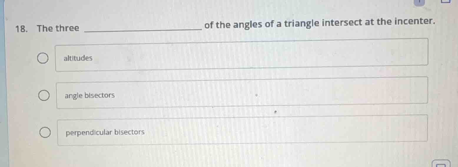 18. the three ________ of the angles of a triangle intersect at the inc…