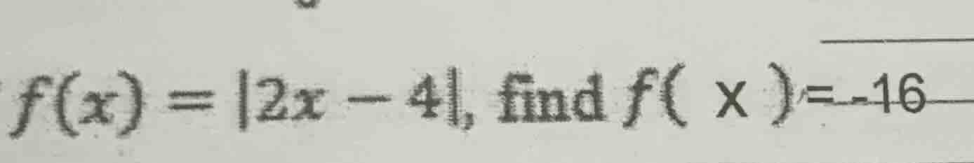 f(x) = |2x - 4|, find f( x ) = -16