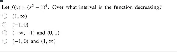 let ( f(x) = (x^2 - 1)^4 ). over what interval is the function decreasi…