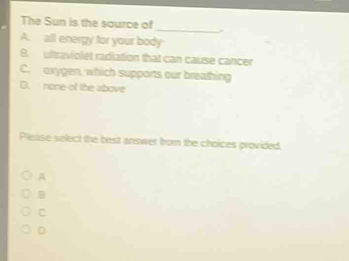 the sun is the source of ________. a. all energy for your body b. ultra…