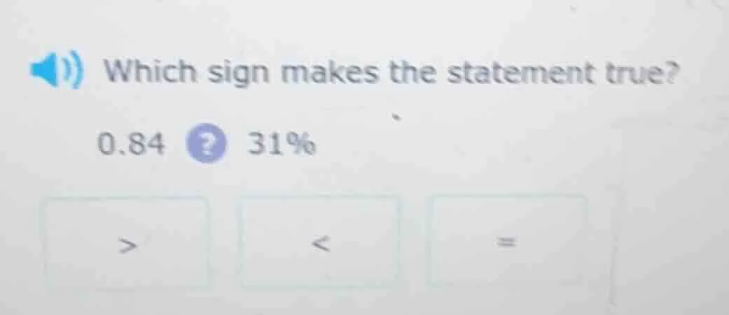 which sign makes the statement true? 0.84? 31% > < =