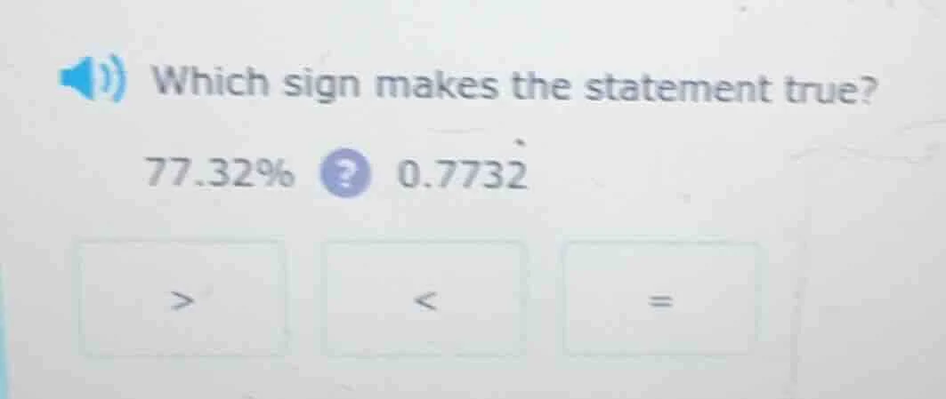 which sign makes the statement true? 77.32%? 0.7732 > < =