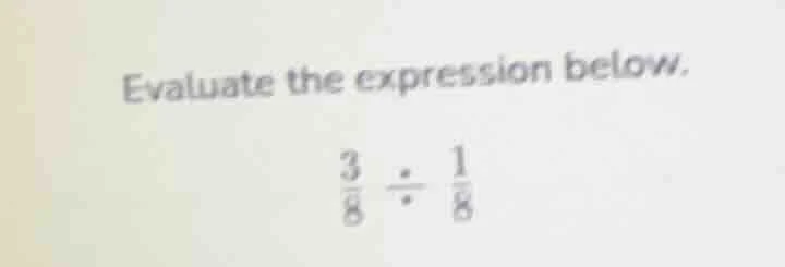 evaluate the expression below. \\(\frac{3}{8} div \frac{1}{8}\\)