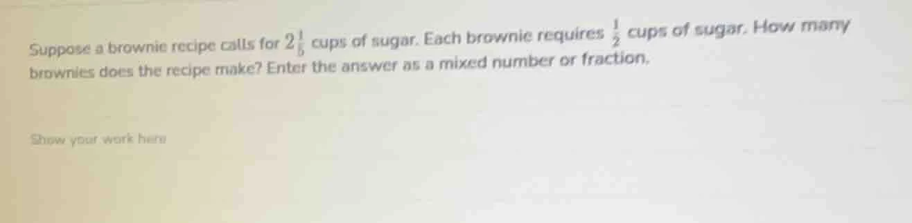 suppose a brownie recipe calls for $2\\frac{1}{5}$ cups of sugar. each …