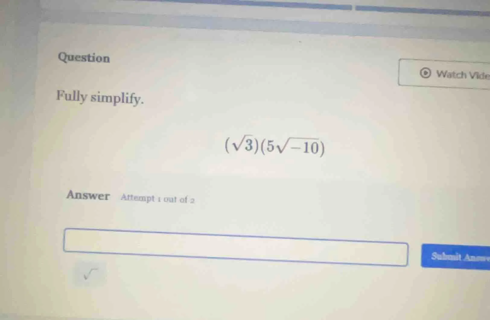 question fully simplify. $(sqrt{3})(5sqrt{-10})$ answer attempt 1 out o…