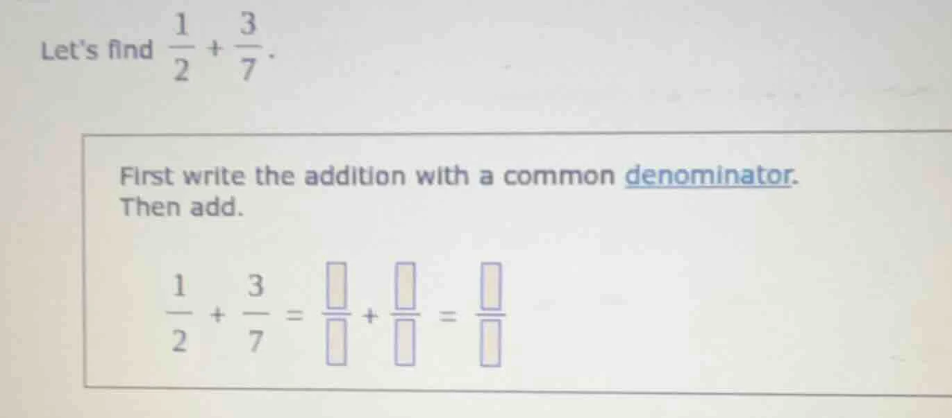 lets find \\(\\frac{1}{2} + \\frac{3}{7}\\). first write the addition w…