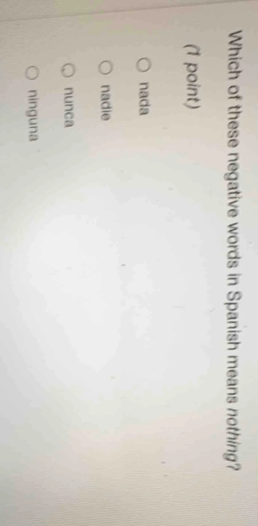 which of these negative words in spanish means nothing? (1 point) nada …