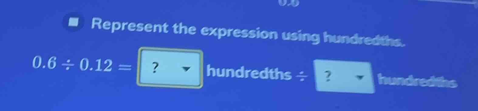 represent the expression using hundredths. 0.6 ÷ 0.12 =? hundredths ÷? …