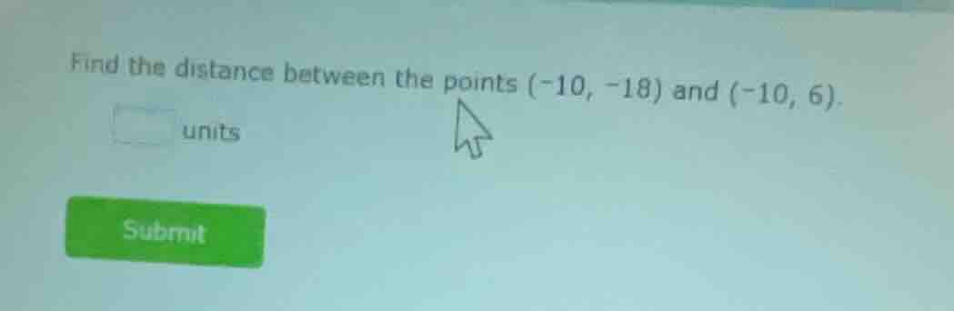 find the distance between the points (-10, -18) and (-10, 6). units