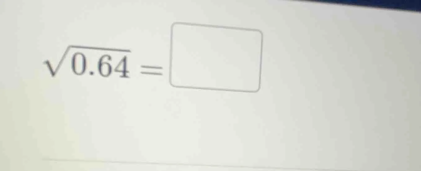 $\\sqrt{0.64} = \\square$