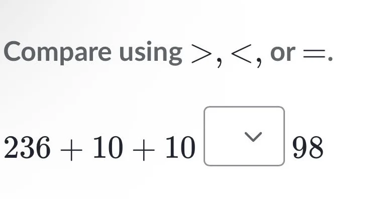 compare using >, <, or =. 236 + 10 + 10 98