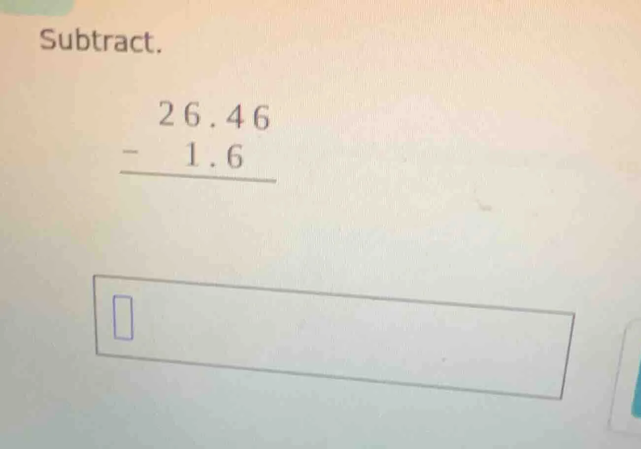 subtract. \\begin{array}{r} 26.46\\ -\\ 1.6\\ \\hline \\end{array} \\bo…