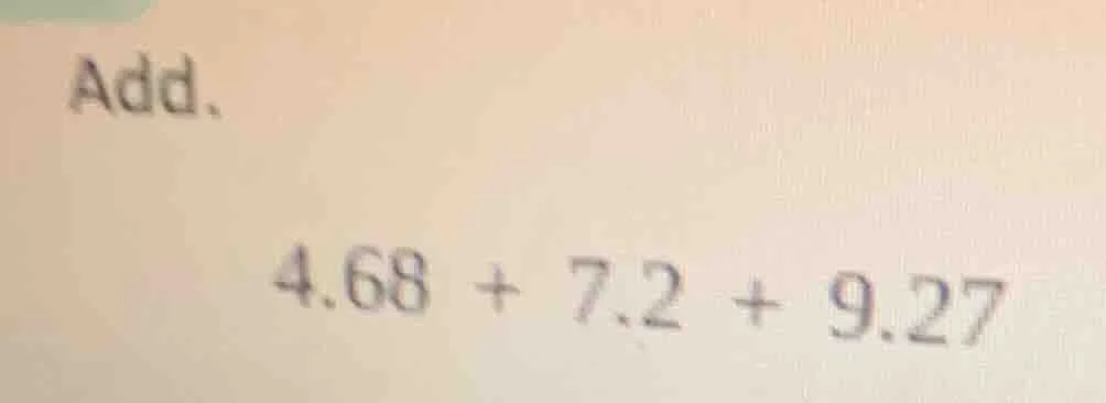 add. 4.68 + 7.2 + 9.27