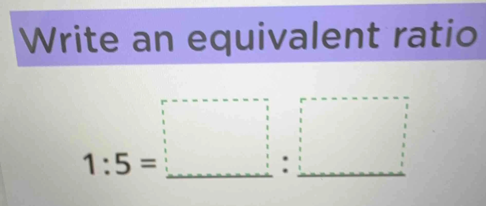write an equivalent ratio 1:5 = :