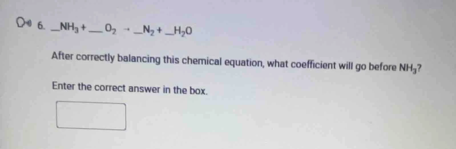 6. __nh₃ + __ o₂ → __n₂ + __h₂o after correctly balancing this chemical…