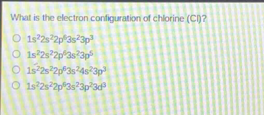 what is the electron configuration of chlorine (cl)? ○ $1s^22s^22p^63s^…