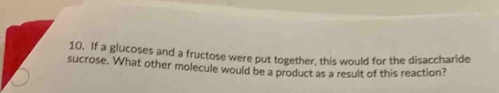 10. if a glucoses and a fructose were put together, this would for the …