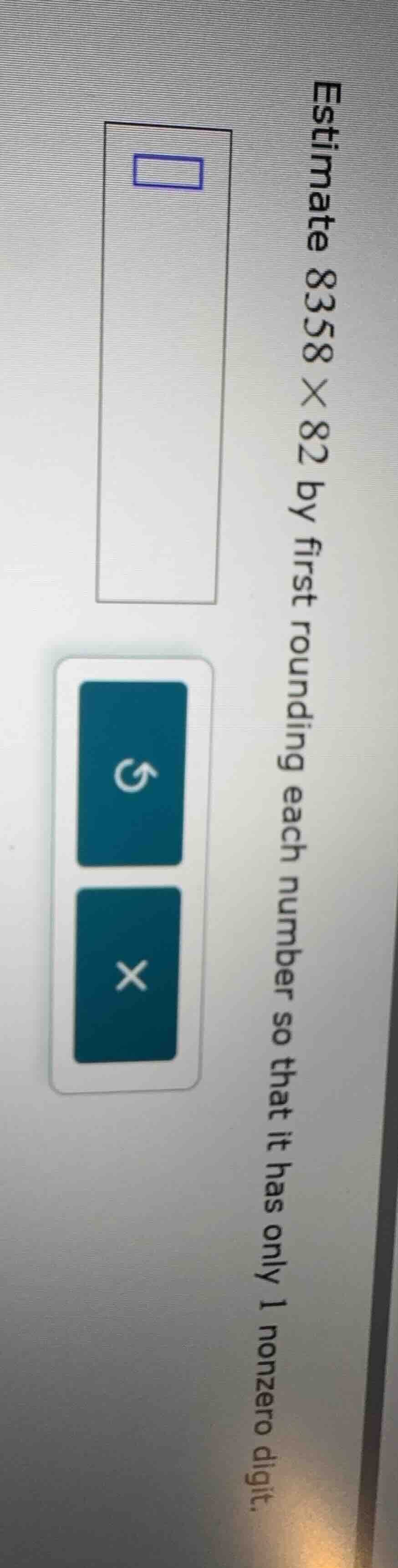 estimate 8358 × 82 by first rounding each number so that it has only 1 …