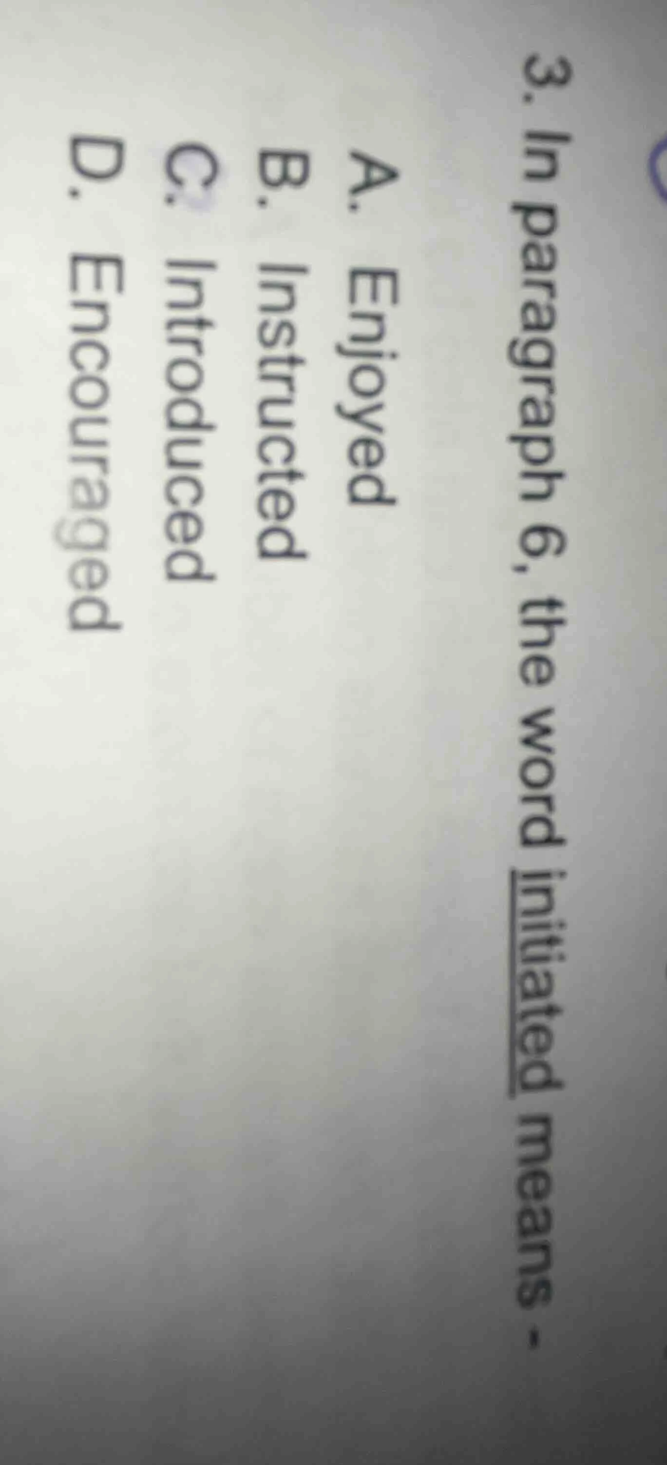 3. in paragraph 6, the word initiated means.a. enjoyedb. instructedc. i…