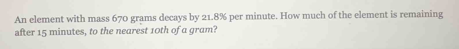 an element with mass 670 grams decays by 21.8% per minute. how much of …