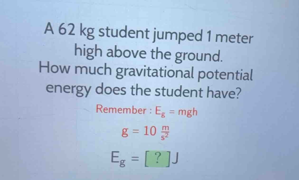 a 62 kg student jumped 1 meter high above the ground. how much gravitat…