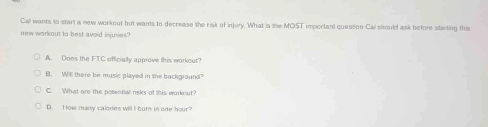cal wants to start a new workout but wants to decrease the risk of inju…