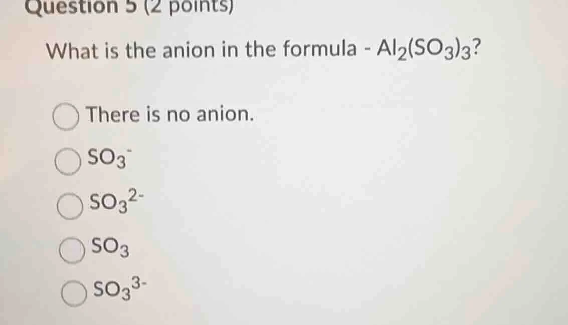 question 5 (2 points) what is the anion in the formula - al₂(so₃)₃? the…