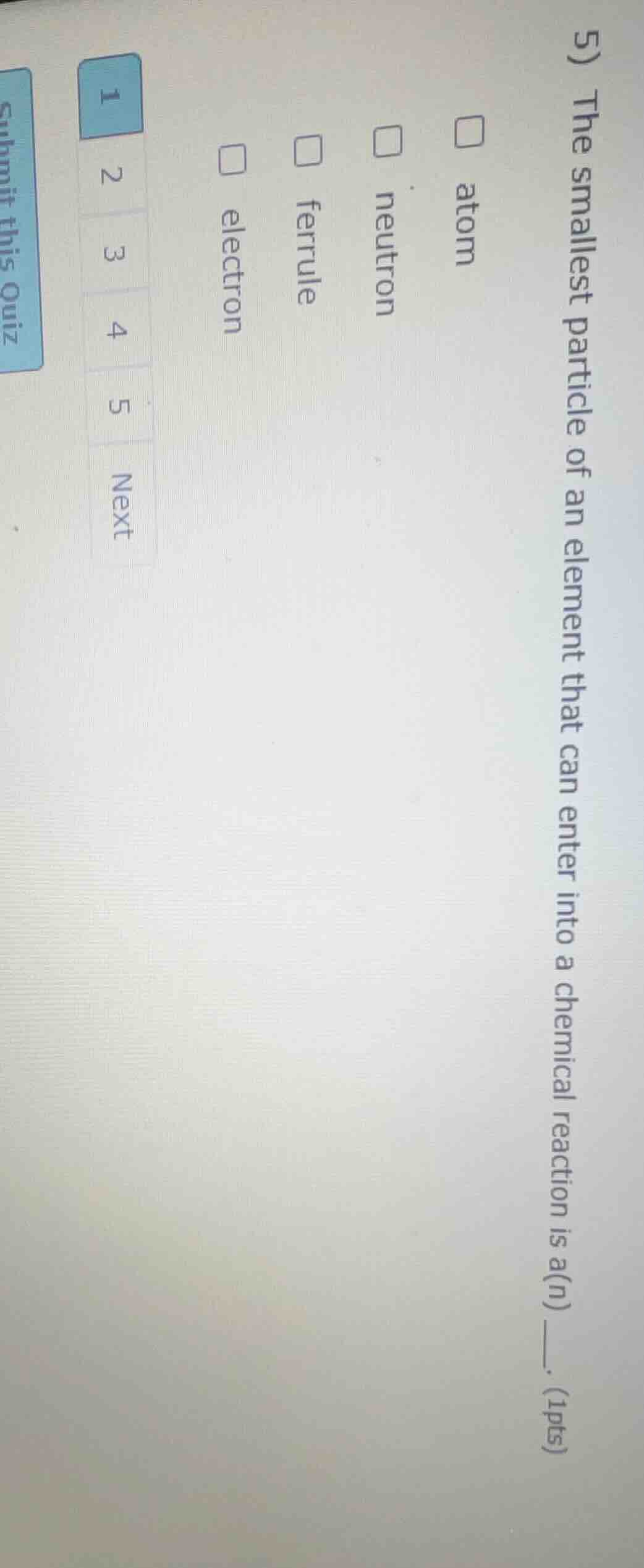 5) the smallest particle of an element that can enter into a chemical r…