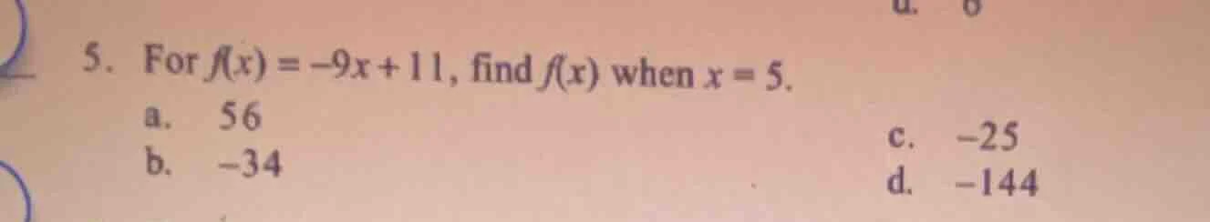 5. for ( f(x) = -9x + 11 ), find ( f(x) ) when ( x = 5 ). a. 56 b. -34 …