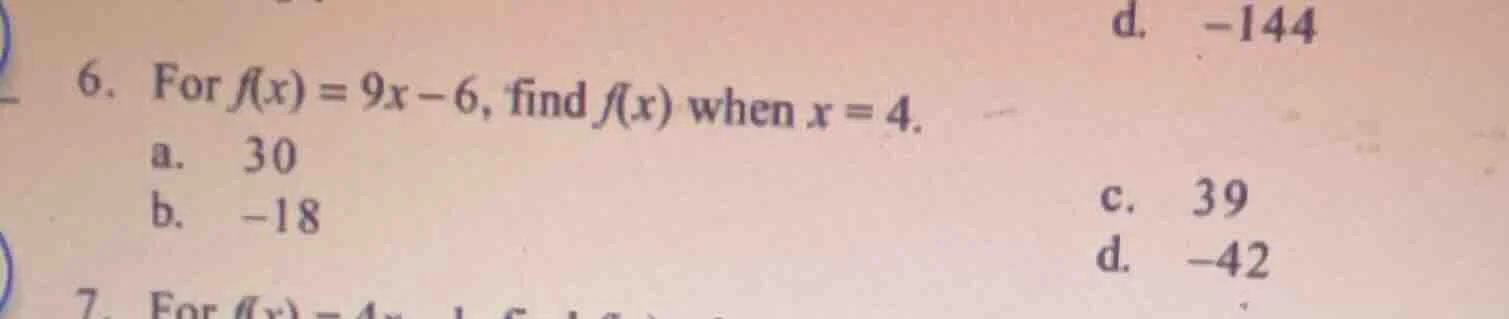 6. for $f(x) = 9x - 6$, find $f(x)$ when $x = 4$. a. 30 b. -18 c. 39 d.…